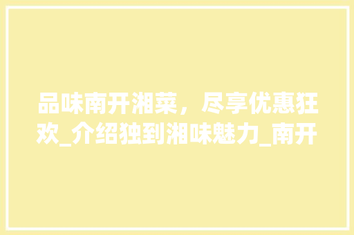 品味南开湘菜，尽享优惠狂欢_介绍独到湘味魅力_南开湘菜优惠 品味南开湘菜，尽享优惠狂欢_介绍独到湘味魅力_南开湘菜优惠 饮食拾萃