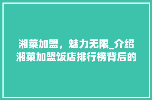 湘菜加盟，魅力无限_介绍湘菜加盟饭店排行榜背后的故事(湘菜加盟饭店排行榜) 湘菜加盟，魅力无限_介绍湘菜加盟饭店排行榜背后的故事(湘菜加盟饭店排行榜) 饮食拾萃