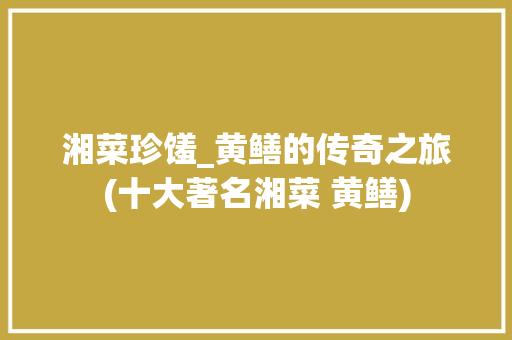 湘菜珍馐_黄鳝的传奇之旅(十大著名湘菜 黄鳝) 湘菜珍馐_黄鳝的传奇之旅(十大著名湘菜 黄鳝) 饮食拾萃