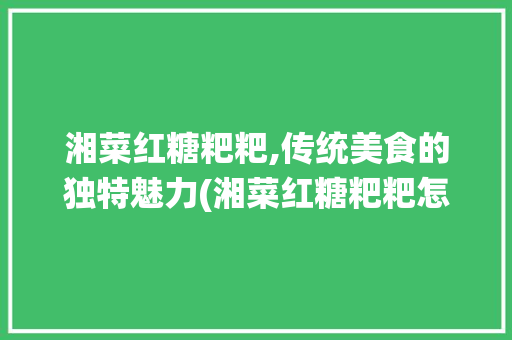湘菜红糖粑粑,传统美食的独特魅力(湘菜红糖粑粑怎么做) 湘菜红糖粑粑,传统美食的独特魅力(湘菜红糖粑粑怎么做) 饮食拾萃