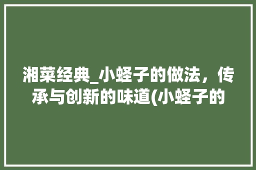 湘菜经典_小蛏子的做法，传承与创新的味道(小蛏子的做法湘菜视频) 湘菜经典_小蛏子的做法，传承与创新的味道(小蛏子的做法湘菜视频) 饮食拾萃