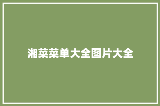 湘菜菜单大全图片大全 湘菜菜单大全图片大全 饮食拾萃