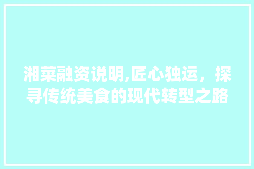 湘菜融资说明,匠心独运，探寻传统美食的现代转型之路(湘菜融资说明怎么写) 湘菜融资说明,匠心独运，探寻传统美食的现代转型之路(湘菜融资说明怎么写) 饮食拾萃