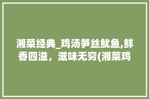 湘菜经典_鸡汤笋丝鱿鱼,鲜香四溢，滋味无穷(湘菜鸡汤笋丝鱿鱼做法视频) 湘菜经典_鸡汤笋丝鱿鱼,鲜香四溢，滋味无穷(湘菜鸡汤笋丝鱿鱼做法视频) 饮食拾萃