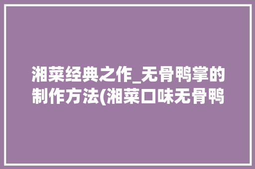 湘菜经典之作_无骨鸭掌的制作方法(湘菜口味无骨鸭掌做法) 湘菜经典之作_无骨鸭掌的制作方法(湘菜口味无骨鸭掌做法) 饮食拾萃