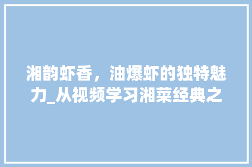 湘韵虾香，油爆虾的独特魅力_从视频学习湘菜经典之作(油爆虾做法湘菜视频) 湘韵虾香，油爆虾的独特魅力_从视频学习湘菜经典之作(油爆虾做法湘菜视频) 饮食拾萃