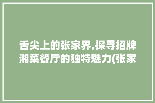 舌尖上的张家界,探寻招牌湘菜餐厅的独特魅力(张家界招牌湘菜餐厅) 舌尖上的张家界,探寻招牌湘菜餐厅的独特魅力(张家界招牌湘菜餐厅) 饮食拾萃
