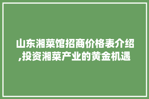 山东湘菜馆招商价格表介绍,投资湘菜产业的黄金机遇_山东湘菜馆招商价格表 山东湘菜馆招商价格表介绍,投资湘菜产业的黄金机遇_山东湘菜馆招商价格表 饮食拾萃