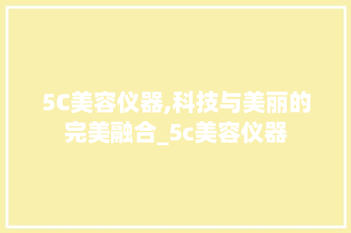 5C美容仪器,科技与美丽的完美融合_5c美容仪器 5C美容仪器,科技与美丽的完美融合_5c美容仪器 家居时尚
