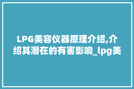 LPG美容仪器原理介绍,介绍其潜在的有害影响_lpg美容仪器原理 有害 LPG美容仪器原理介绍,介绍其潜在的有害影响_lpg美容仪器原理 有害 家居时尚