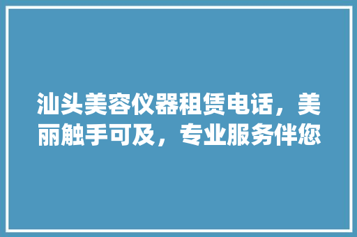 汕头美容仪器租赁电话，美丽触手可及，专业服务伴您前行_汕头美容仪器租赁电话 汕头美容仪器租赁电话，美丽触手可及，专业服务伴您前行_汕头美容仪器租赁电话 旅行地理