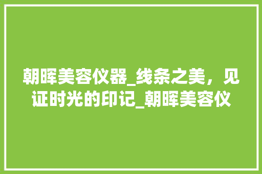 朝晖美容仪器_线条之美，见证时光的印记_朝晖美容仪器线条logo 朝晖美容仪器_线条之美，见证时光的印记_朝晖美容仪器线条logo 旅行地理