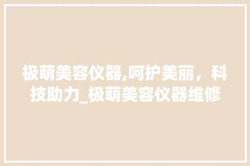 极萌美容仪器,呵护美丽，科技助力_极萌美容仪器维修 极萌美容仪器,呵护美丽，科技助力_极萌美容仪器维修 美容塑身