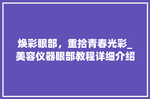 焕彩眼部，重拾青春光彩_美容仪器眼部教程详细介绍_美容仪器眼部教程 焕彩眼部，重拾青春光彩_美容仪器眼部教程详细介绍_美容仪器眼部教程 服饰装扮
