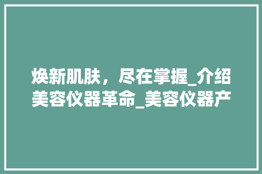焕新肌肤，尽在掌握_介绍美容仪器革命_美容仪器产品宣传海报 焕新肌肤，尽在掌握_介绍美容仪器革命_美容仪器产品宣传海报 服饰装扮