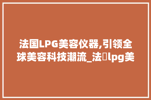 法国LPG美容仪器,引领全球美容科技潮流_法國lpg美容仪器 法国LPG美容仪器,引领全球美容科技潮流_法國lpg美容仪器 动手制作