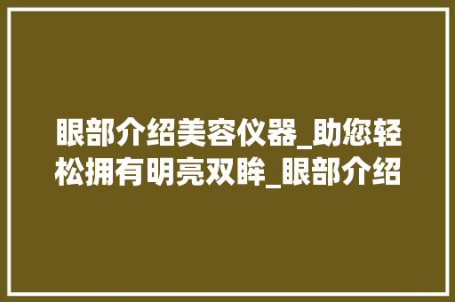 眼部介绍美容仪器_助您轻松拥有明亮双眸_眼部介绍美容仪器推荐 眼部介绍美容仪器_助您轻松拥有明亮双眸_眼部介绍美容仪器推荐 养生保健