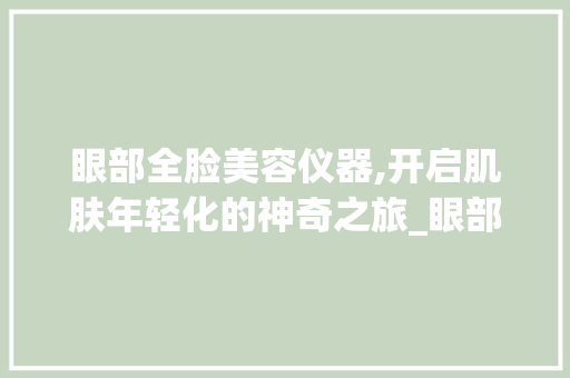 眼部全脸美容仪器,开启肌肤年轻化的神奇之旅_眼部全脸美容仪器 眼部全脸美容仪器,开启肌肤年轻化的神奇之旅_眼部全脸美容仪器 家居时尚