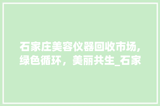 石家庄美容仪器回收市场,绿色循环，美丽共生_石家庄回收美容仪器 石家庄美容仪器回收市场,绿色循环，美丽共生_石家庄回收美容仪器 动手制作