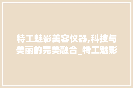 特工魅影美容仪器,科技与美丽的完美融合_特工魅影美容仪器图片 特工魅影美容仪器,科技与美丽的完美融合_特工魅影美容仪器图片 动手制作