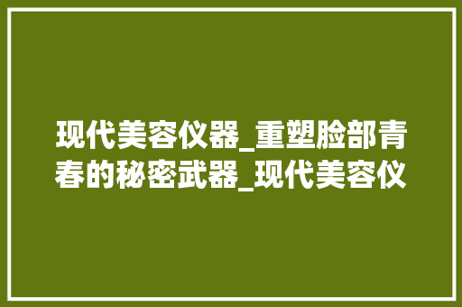 现代美容仪器_重塑脸部青春的秘密武器_现代美容仪器专用脸部 现代美容仪器_重塑脸部青春的秘密武器_现代美容仪器专用脸部 饮食拾萃