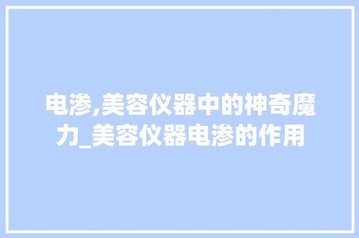 电渗,美容仪器中的神奇魔力_美容仪器电渗的作用 电渗,美容仪器中的神奇魔力_美容仪器电渗的作用 美容塑身