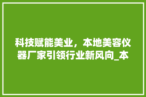 科技赋能美业，本地美容仪器厂家引领行业新风向_本地美容仪器厂家 科技赋能美业，本地美容仪器厂家引领行业新风向_本地美容仪器厂家 饮食拾萃