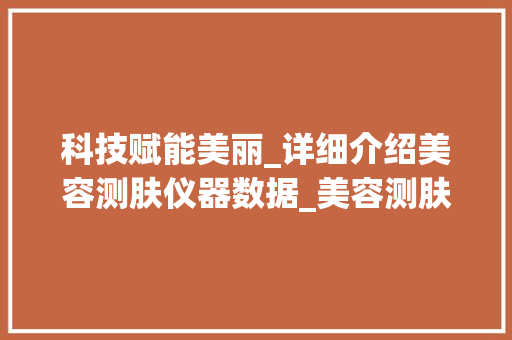 科技赋能美丽_详细介绍美容测肤仪器数据_美容测肤仪器数据 科技赋能美丽_详细介绍美容测肤仪器数据_美容测肤仪器数据 养生保健