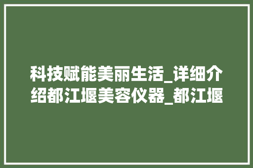 科技赋能美丽生活_详细介绍都江堰美容仪器_都江堰美容仪器 科技赋能美丽生活_详细介绍都江堰美容仪器_都江堰美容仪器 日用科普