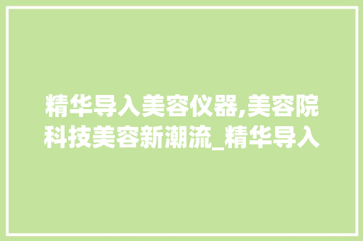 精华导入美容仪器,美容院科技美容新潮流_精华导入美容仪器美容院 精华导入美容仪器,美容院科技美容新潮流_精华导入美容仪器美容院 旅行地理