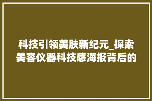 科技引领美肤新纪元_探索美容仪器科技感海报背后的秘密_美容仪器科技感海报 科技引领美肤新纪元_探索美容仪器科技感海报背后的秘密_美容仪器科技感海报 美容塑身