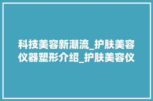 科技美容新潮流_护肤美容仪器塑形介绍_护肤美容仪器塑形 科技美容新潮流_护肤美容仪器塑形介绍_护肤美容仪器塑形 服饰装扮