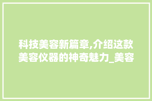 科技美容新篇章,介绍这款美容仪器的神奇魅力_美容仪器照片真实图 科技美容新篇章,介绍这款美容仪器的神奇魅力_美容仪器照片真实图 饮食拾萃
