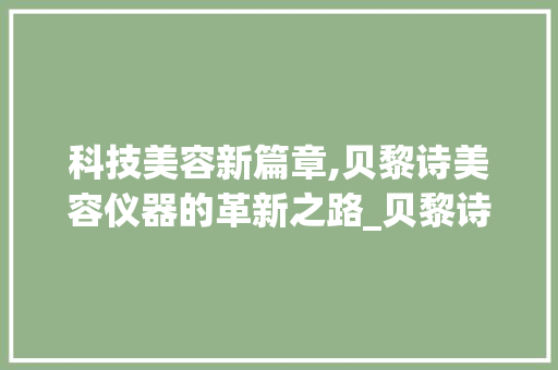 科技美容新篇章,贝黎诗美容仪器的革新之路_贝黎诗美容仪器 科技美容新篇章,贝黎诗美容仪器的革新之路_贝黎诗美容仪器 服饰装扮