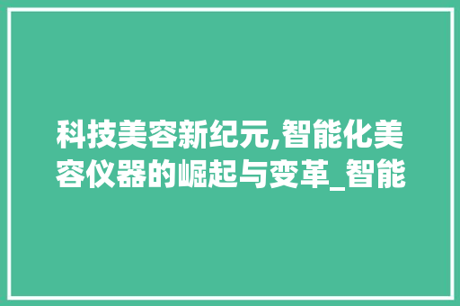 科技美容新纪元,智能化美容仪器的崛起与变革_智能化美容仪器 科技美容新纪元,智能化美容仪器的崛起与变革_智能化美容仪器 服饰装扮