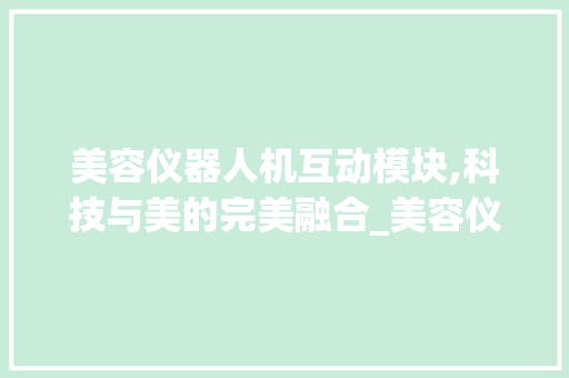 美容仪器人机互动模块,科技与美的完美融合_美容仪器人机互动模块 美容仪器人机互动模块,科技与美的完美融合_美容仪器人机互动模块 家居时尚