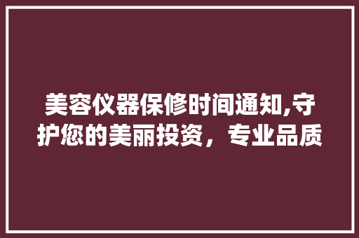 美容仪器保修时间通知,守护您的美丽投资，专业品质与贴心服务同行_美容仪器保修时间通知 美容仪器保修时间通知,守护您的美丽投资，专业品质与贴心服务同行_美容仪器保修时间通知 服饰装扮