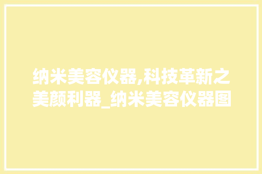 纳米美容仪器,科技革新之美颜利器_纳米美容仪器图片高清 纳米美容仪器,科技革新之美颜利器_纳米美容仪器图片高清 旅行地理