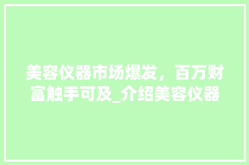 美容仪器市场爆发，百万财富触手可及_介绍美容仪器赚钱之路_卖美容仪器赚百万 美容仪器市场爆发，百万财富触手可及_介绍美容仪器赚钱之路_卖美容仪器赚百万 服饰装扮