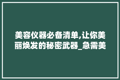 美容仪器必备清单,让你美丽焕发的秘密武器_急需美容仪器有哪些 美容仪器必备清单,让你美丽焕发的秘密武器_急需美容仪器有哪些 动手制作