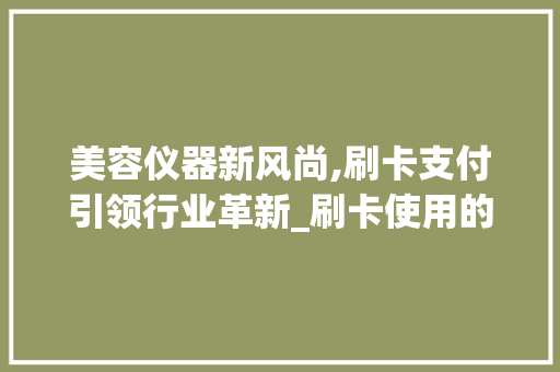 美容仪器新风尚,刷卡支付引领行业革新_刷卡使用的美容仪器 美容仪器新风尚,刷卡支付引领行业革新_刷卡使用的美容仪器 美容塑身
