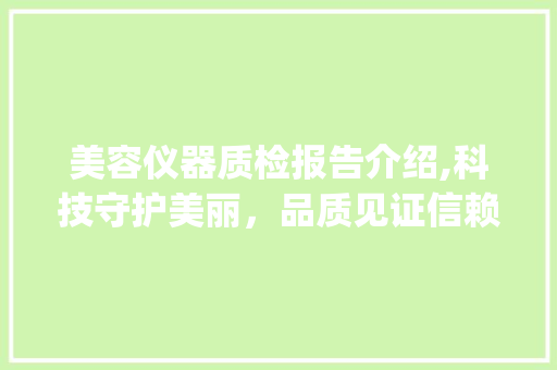 美容仪器质检报告介绍,科技守护美丽，品质见证信赖_美容仪器带质检报告 美容仪器质检报告介绍,科技守护美丽，品质见证信赖_美容仪器带质检报告 美容塑身