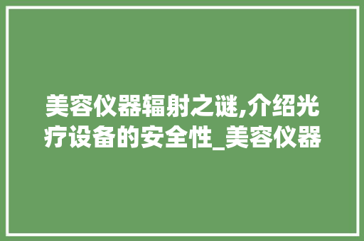 美容仪器辐射之谜,介绍光疗设备的安全性_美容仪器光有辐射吗 美容仪器辐射之谜,介绍光疗设备的安全性_美容仪器光有辐射吗 美容塑身