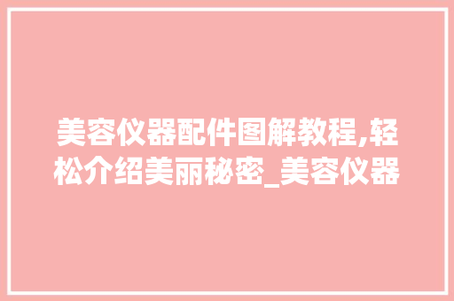 美容仪器配件图解教程,轻松介绍美丽秘密_美容仪器配件教程图解 美容仪器配件图解教程,轻松介绍美丽秘密_美容仪器配件教程图解 美容塑身