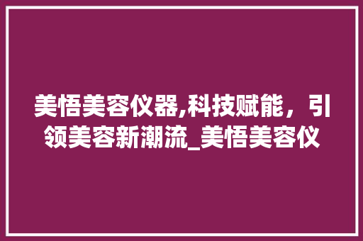 美悟美容仪器,科技赋能，引领美容新潮流_美悟美容仪器照片 美悟美容仪器,科技赋能，引领美容新潮流_美悟美容仪器照片 美容塑身