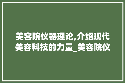 美容院仪器理论,介绍现代美容科技的力量_美容院仪器理论 美容院仪器理论,介绍现代美容科技的力量_美容院仪器理论 美容塑身