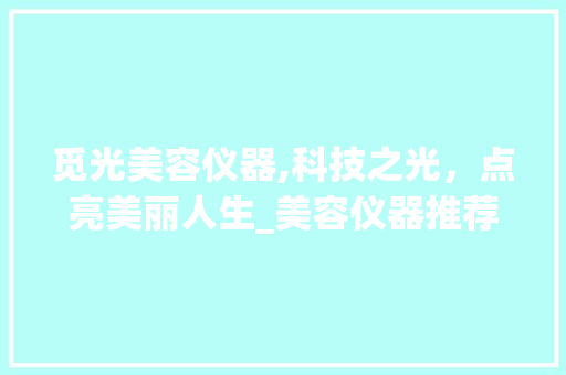 觅光美容仪器,科技之光，点亮美丽人生_美容仪器推荐觅光 觅光美容仪器,科技之光，点亮美丽人生_美容仪器推荐觅光 美容塑身