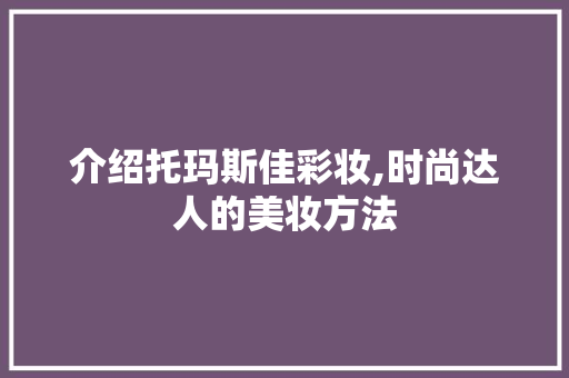 介绍托玛斯佳彩妆,时尚达人的美妆方法 介绍托玛斯佳彩妆,时尚达人的美妆方法 动手制作
