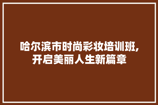 哈尔滨市时尚彩妆培训班,开启美丽人生新篇章 哈尔滨市时尚彩妆培训班,开启美丽人生新篇章 动手制作