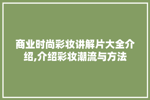 商业时尚彩妆讲解片大全介绍,介绍彩妆潮流与方法 商业时尚彩妆讲解片大全介绍,介绍彩妆潮流与方法 养生保健
